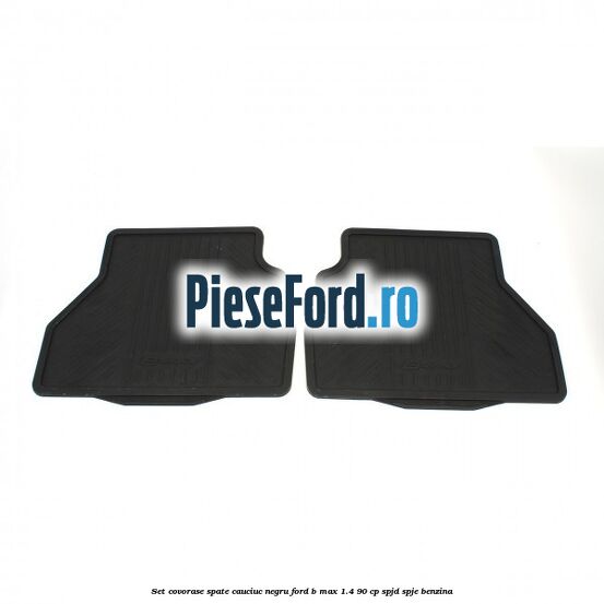 Set covorase spate cauciuc negru Ford B-Max 1.4 90 cp SPJD, SPJE benzina