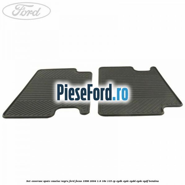 Set covorase spate, cauciuc negru Ford Focus 1998-2004 1.8 16V 115 cp EYDB, EYDC, EYDD, EYDE, EYDF benzina