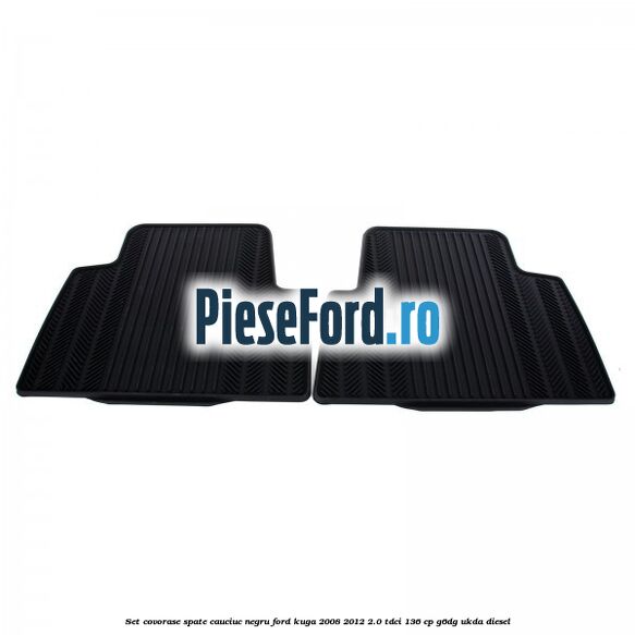 Set covorase spate, cauciuc negru Ford Kuga 2008-2012 2.0 TDCi 136 cp Set covorase spate, cauciuc negru Ford Kuga 2008-2012 2.0 TDCi 136 cp G6DG, UKDA diesel