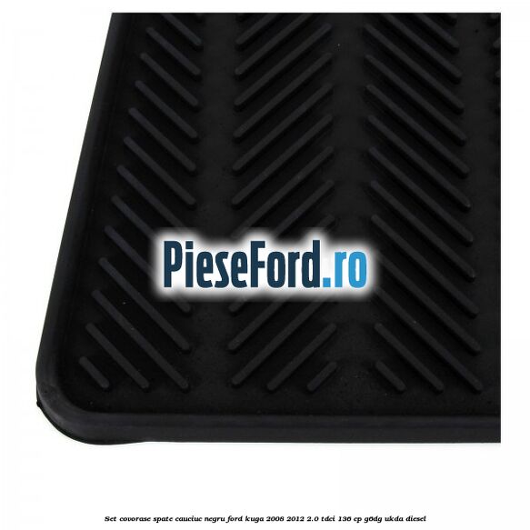 Set covorase spate, cauciuc negru Ford Kuga 2008-2012 2.0 TDCi 136 cp Set covorase spate, cauciuc negru Ford Kuga 2008-2012 2.0 TDCi 136 cp G6DG, UKDA diesel