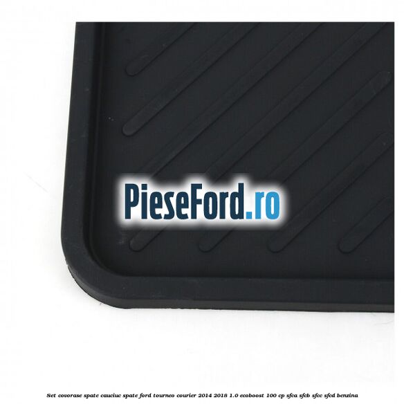 Set covorase spate, cauciuc spate Ford Tourneo Courier 2014-2018 1.0 EcoBoost 100 cp SFCA, SFCB, SFCC, SFCD benzina