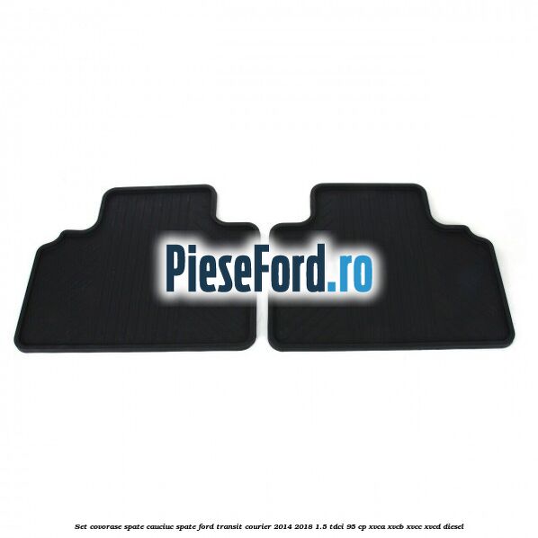 Set covorase spate, cauciuc spate Ford Transit Courier 2014-2018 1.5 TDCi 95 cp Set covorase spate, cauciuc spate Ford Transit Courier 2014-2018 1.5 TDCi 95 cp XVCA, XVCB, XVCC, XVCD diesel