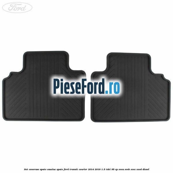 Set covorase spate, cauciuc spate Ford Transit Courier 2014-2018 1.5 TDCi 95 cp Set covorase spate, cauciuc spate Ford Transit Courier 2014-2018 1.5 TDCi 95 cp XVCA, XVCB, XVCC, XVCD diesel