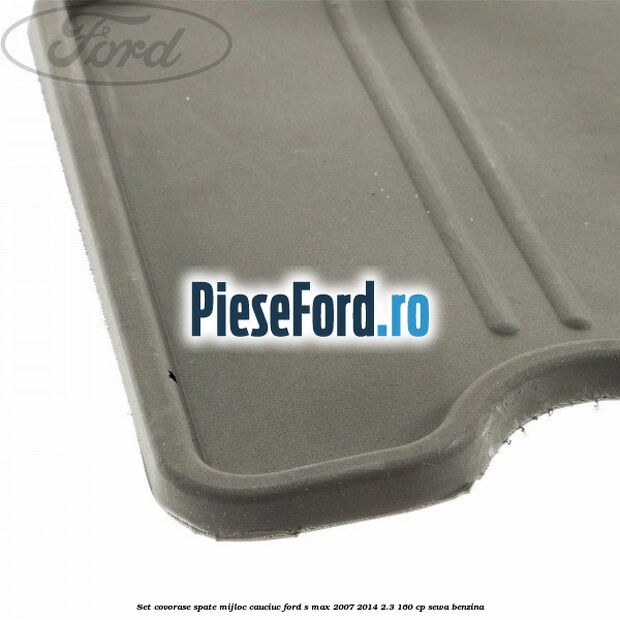 Set covorase spate mijloc, cauciuc Ford S-Max 2007-2014 2.3 160 cp Set covorase spate mijloc, cauciuc Ford S-Max 2007-2014 2.3 160 cp SEWA benzina