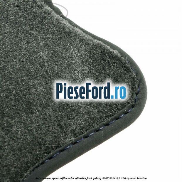 Set covorase spate mijloc, velur albastru Ford Galaxy 2007-2014 2.3 160 cp Set covorase spate mijloc, velur albastru Ford Galaxy 2007-2014 2.3 160 cp SEWA benzina