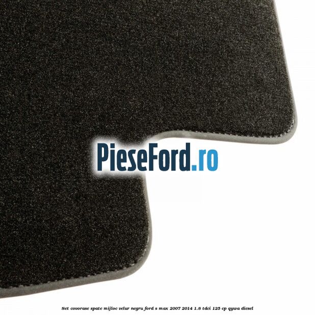 Set covorase spate mijloc, velur negru Ford S-Max 2007-2014 1.8 TDCi 125 cp Set covorase spate mijloc, velur negru Ford S-Max 2007-2014 1.8 TDCi 125 cp QYWA diesel