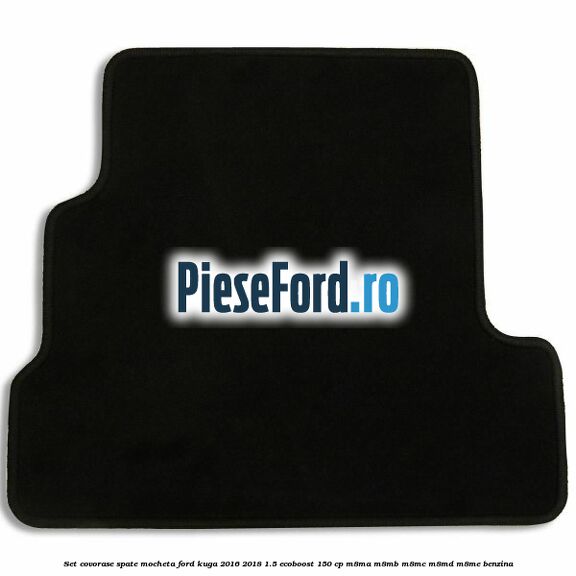 Set covorase spate mocheta Ford Kuga 2016-2018 1.5 EcoBoost 150 cp Set covorase spate mocheta Ford Kuga 2016-2018 1.5 EcoBoost 150 cp M8MA, M8MB, M8MC, M8MD, M8ME benzina