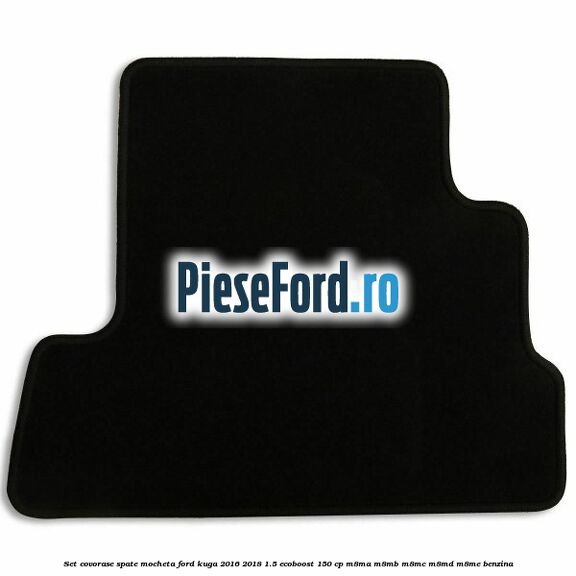 Set covorase spate mocheta Ford Kuga 2016-2018 1.5 EcoBoost 150 cp Set covorase spate mocheta Ford Kuga 2016-2018 1.5 EcoBoost 150 cp M8MA, M8MB, M8MC, M8MD, M8ME benzina
