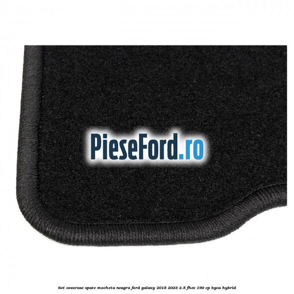 Set covorase spate, mocheta neagra Ford Galaxy 2015-2023 2.5 FHEV 190 cp BGCA hybrid