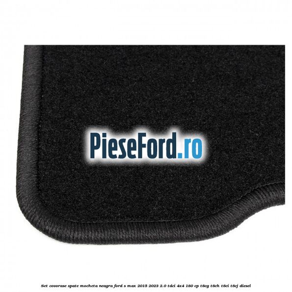 Set covorase spate, mocheta neagra Ford S-Max 2015-2023 2.0 TDCi 4x4 180 cp Set covorase spate, mocheta neagra Ford S-Max 2015-2023 2.0 TDCi 4x4 180 cp T8CG, T8CH, T8CI, T8CJ diesel