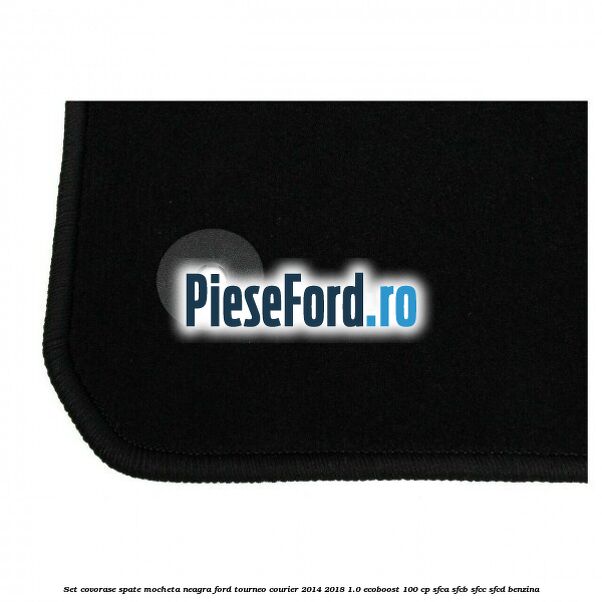 Set covorase spate, mocheta neagra Ford Tourneo Courier 2014-2018 1.0 EcoBoost 100 cp SFCA, SFCB, SFCC, SFCD benzina