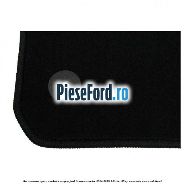 Set covorase spate, mocheta neagra Ford Tourneo Courier 2014-2018 1.5 TDCi 95 cp XVCA, XVCB, XVCC, XVCD diesel