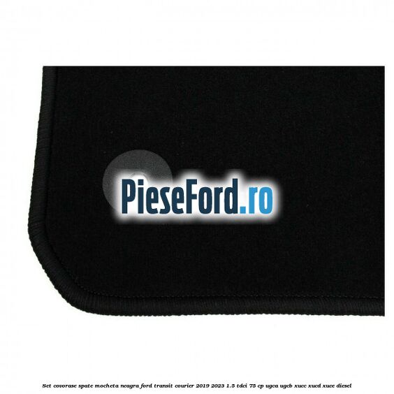 Set covorase spate, mocheta neagra Ford Transit Courier 2019-2023 1.5 TDCi 75 cp UGCA, UGCB, XUCC, XUCD, XUCE diesel
