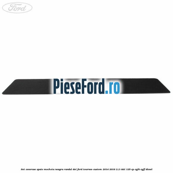 Set covorase spate, mocheta neagra randul doi Ford Tourneo Custom 2014-2018 2.2 TDCi 125 cp CYF4, CYFF diesel