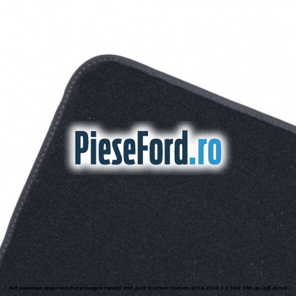 Set covorase spate, mocheta neagra randul trei Ford Tourneo Custom 2014-2018 2.2 TDCi 155 cp CVFF diesel