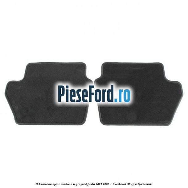 Set covorase spate, mocheta negra Ford Fiesta 2017-2023 1.0 EcoBoost 95 cp M0JA benzina
