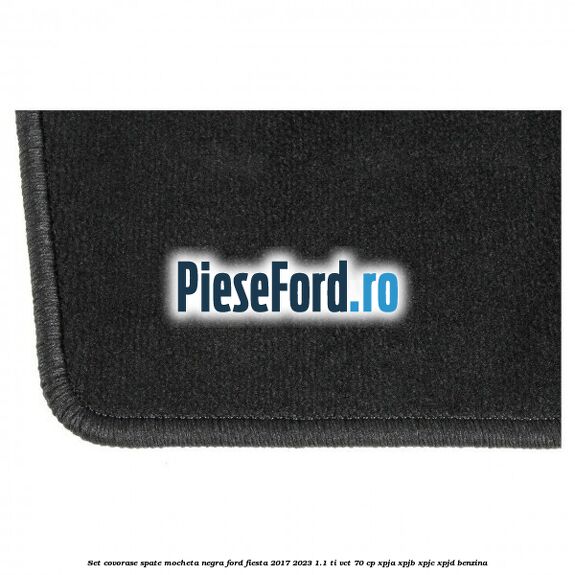 Set covorase spate, mocheta negra Ford Fiesta 2017-2023 1.1 Ti-VCT 70 cp XPJA, XPJB, XPJC, XPJD benzina