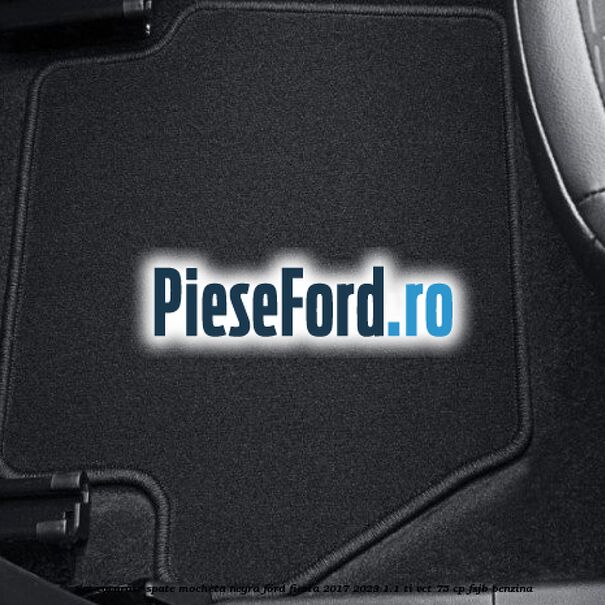 Set covorase spate, mocheta negra Ford Fiesta 2017-2023 1.1 Ti-VCT 75 cp FSJB benzina