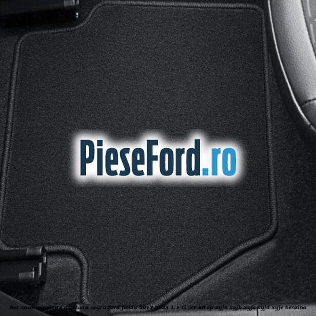 Set covorase spate, mocheta negra Ford Fiesta 2017-2023 1.1 Ti-VCT 86 cp XYJA, XYJB, XYJC, XYJD, XYJE benzina