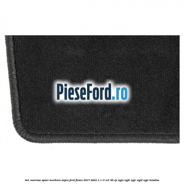 Set covorase spate, mocheta negra Ford Fiesta 2017-2023 1.1 Ti-VCT 86 cp XYJA, XYJB, XYJC, XYJD, XYJE benzina