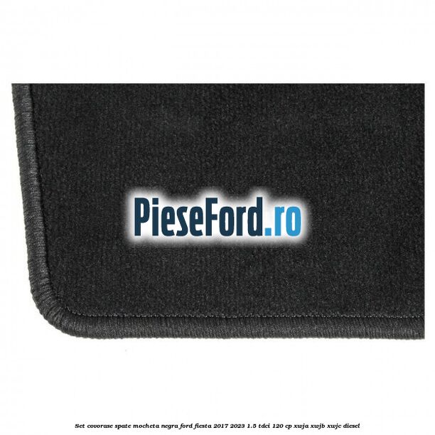 Set covorase spate, mocheta negra Ford Fiesta 2017-2023 1.5 TDCi 120 cp XWJA, XWJB, XWJC diesel