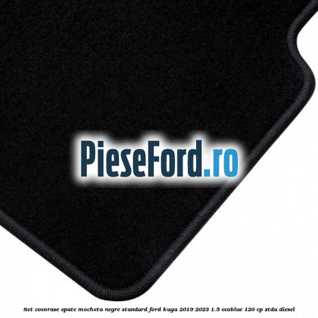 Set covorase spate mocheta negre standard Ford Kuga 2019-2023 1.5 EcoBlue 120 cp ZTDA diesel