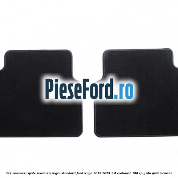 Set covorase spate mocheta negre standard Ford Kuga 2019-2023 1.5 EcoBoost 150 cp YZDA, YZDB benzina