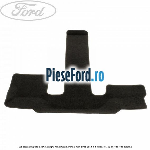 Set covorase spate mocheta negru rand 3 Ford Grand C-Max 2011-2015 1.6 EcoBoost 182 cp JTDA, JTDB benzina