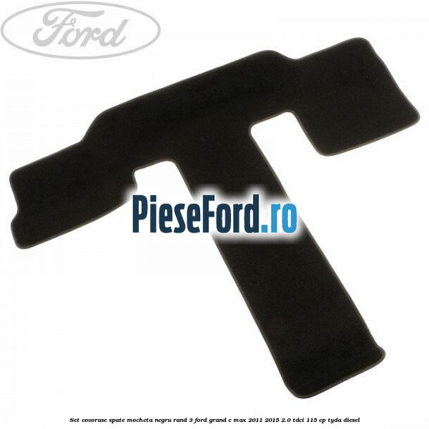 Set covorase spate mocheta negru rand 3 Ford Grand C-Max 2011-2015 2.0 TDCi 115 cp TYDA diesel