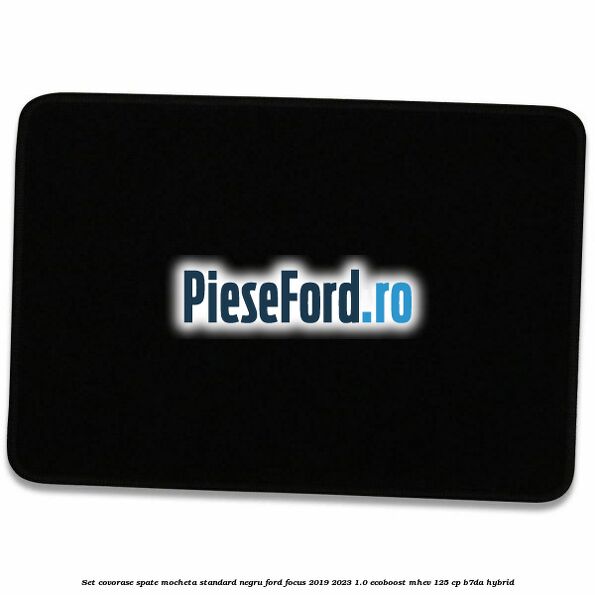 Set covorase spate mocheta standard negru Ford Focus 2019-2023 1.0 EcoBoost mHEV 125 cp B7DA Hybrid