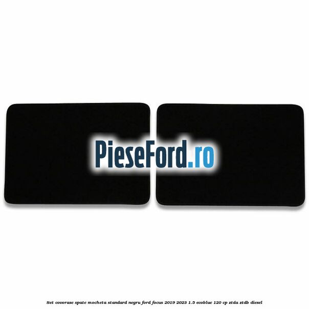Set covorase spate mocheta standard negru Ford Focus 2019-2023 1.5 EcoBlue 120 cp ZTDA, ZTDB diesel