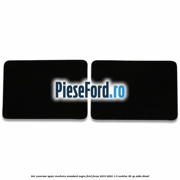 Set covorase spate mocheta standard negru Ford Focus 2019-2023 1.5 EcoBlue 95 cp Z2DA diesel