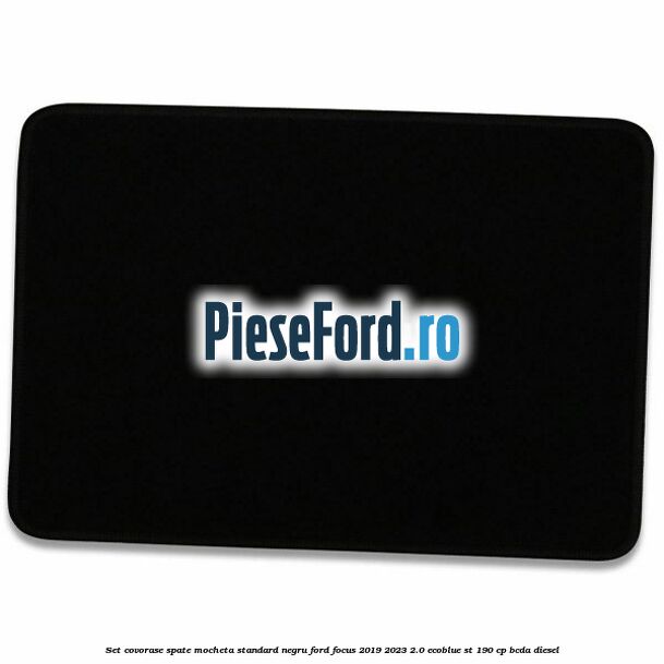 Set covorase spate mocheta standard negru Ford Focus 2019-2023 2.0 EcoBlue ST 190 cp BCDA diesel