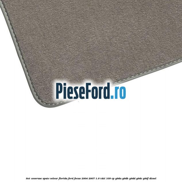 Set covorase spate velour Florida Ford Focus 2004-2007 1.6 TDCi 109 cp G8DA, G8DB, G8DD, G8DE, G8DF diesel