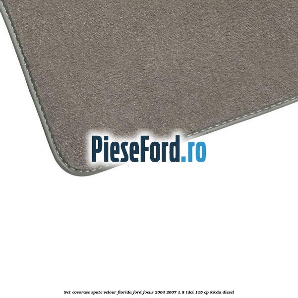 Set covorase spate velour Florida Ford Focus 2004-2007 1.8 TDCi 115 cp Set covorase spate velour Florida Ford Focus 2004-2007 1.8 TDCi 115 cp KKDA diesel