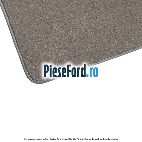 Set covorase spate velour Florida Ford Focus 2004-2007 2.0 145 cp Set covorase spate velour Florida Ford Focus 2004-2007 2.0 145 cp AODA, AODB, AODE, SYDA benzina