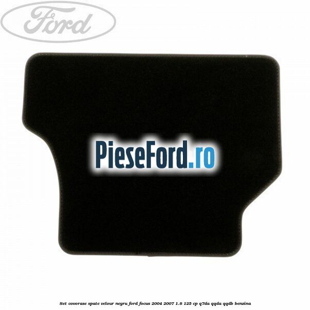 Set covorase spate velour negru Ford Focus 2004-2007 1.8 125 cp Set covorase spate velour negru Ford Focus 2004-2007 1.8 125 cp Q7DA, QQDA, QQDB benzina