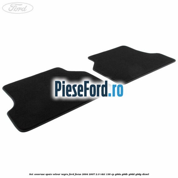 Set covorase spate velour negru Ford Focus 2004-2007 2.0 TDCi 136 cp G6DA, G6DB, G6DD, G6DG diesel
