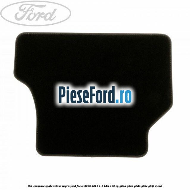 Set covorase spate velour negru Ford Focus 2008-2011 1.6 TDCi 109 cp Set covorase spate velour negru Ford Focus 2008-2011 1.6 TDCi 109 cp G8DA, G8DB, G8DD, G8DE, G8DF diesel