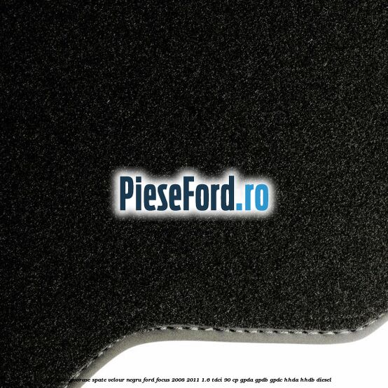 Set covorase spate velour negru Ford Focus 2008-2011 1.6 TDCi 90 cp GPDA, GPDB, GPDC, HHDA, HHDB diesel