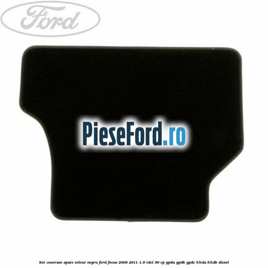 Set covorase spate velour negru Ford Focus 2008-2011 1.6 TDCi 90 cp GPDA, GPDB, GPDC, HHDA, HHDB diesel