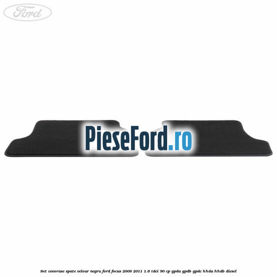 Set covorase spate velour negru Ford Focus 2008-2011 1.6 TDCi 90 cp GPDA, GPDB, GPDC, HHDA, HHDB diesel