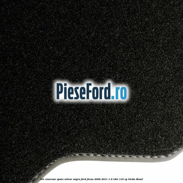 Set covorase spate velour negru Ford Focus 2008-2011 1.8 TDCi 115 cp KKDA diesel