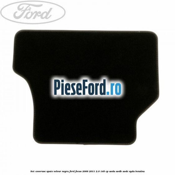 Set covorase spate velour negru Ford Focus 2008-2011 2.0 145 cp AODA, AODB, AODE, SYDA benzina