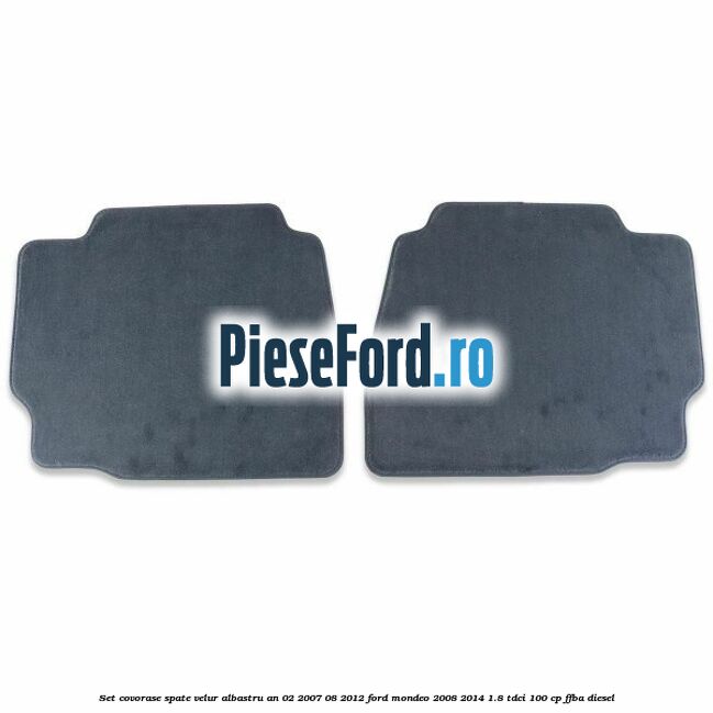 Set covorase spate velur albastru an 02/2007-08/2012 Ford Mondeo 2008-2014 1.8 TDCi 100 cp Set covorase spate velur albastru an 02/2007-08/2012 Ford Mondeo 2008-2014 1.8 TDCi 100 cp FFBA diesel