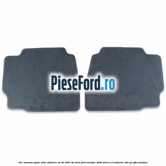 Set covorase spate velur albastru an 02/2007-08/2012 Ford Mondeo 2008-2014 2.0 EcoBoost 240 cp Set covorase spate velur albastru an 02/2007-08/2012 Ford Mondeo 2008-2014 2.0 EcoBoost 240 cp TPBA benzina