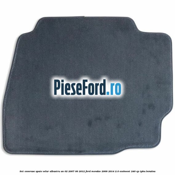 Set covorase spate velur albastru an 02/2007-08/2012 Ford Mondeo 2008-2014 2.0 EcoBoost 240 cp Set covorase spate velur albastru an 02/2007-08/2012 Ford Mondeo 2008-2014 2.0 EcoBoost 240 cp TPBA benzina