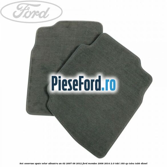 Set covorase spate velur albastru an 02/2007-08/2012 Ford Mondeo 2008-2014 2.0 TDCi 163 cp Set covorase spate velur albastru an 02/2007-08/2012 Ford Mondeo 2008-2014 2.0 TDCi 163 cp TXBA, TXBB diesel