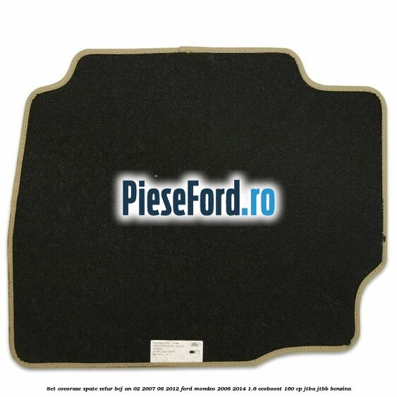 Set covorase spate velur bej an 02/2007-08/2012 Ford Mondeo 2008-2014 1.6 EcoBoost 160 cp Set covorase spate velur bej an 02/2007-08/2012 Ford Mondeo 2008-2014 1.6 EcoBoost 160 cp JTBA, JTBB benzina