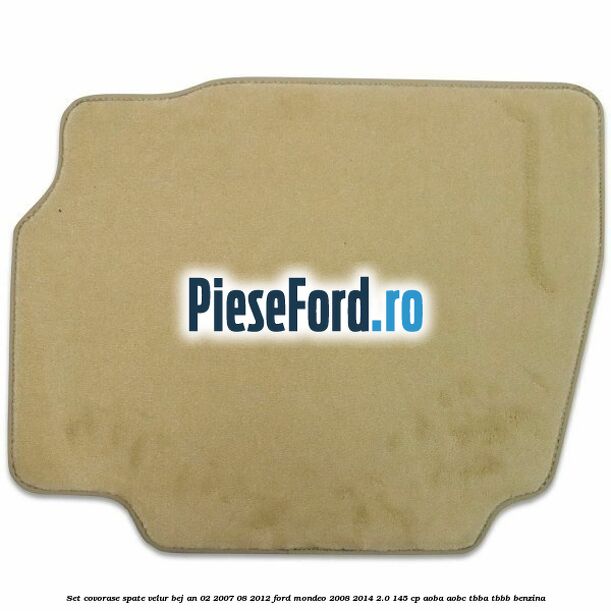Set covorase spate velur bej an 02/2007-08/2012 Ford Mondeo 2008-2014 2.0 145 cp Set covorase spate velur bej an 02/2007-08/2012 Ford Mondeo 2008-2014 2.0 145 cp AOBA, AOBC, TBBA, TBBB benzina